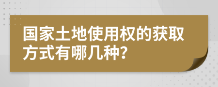 国家土地使用权的获取方式有哪几种？