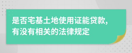 是否宅基土地使用证能贷款,有没有相关的法律规定