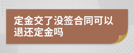 定金交了没签合同可以退还定金吗