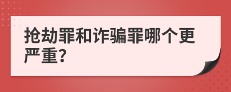 抢劫罪和诈骗罪哪个更严重？