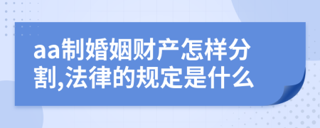 aa制婚姻财产怎样分割,法律的规定是什么