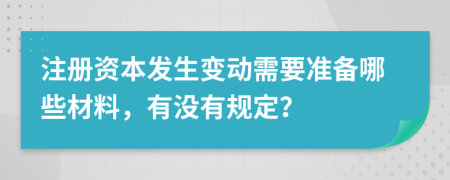 注册资本发生变动需要准备哪些材料，有没有规定？