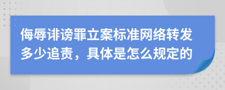 侮辱诽谤罪立案标准网络转发多少追责，具体是怎么规定的