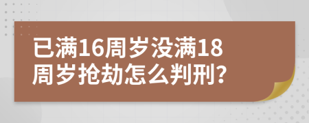 已满16周岁没满18周岁抢劫怎么判刑？