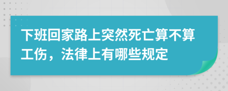 下班回家路上突然死亡算不算工伤，法律上有哪些规定