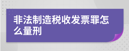 非法制造税收发票罪怎么量刑