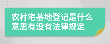 农村宅基地登记是什么意思有没有法律规定