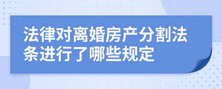 法律对离婚房产分割法条进行了哪些规定