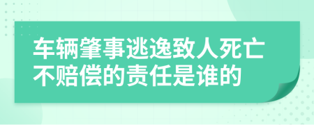 车辆肇事逃逸致人死亡不赔偿的责任是谁的