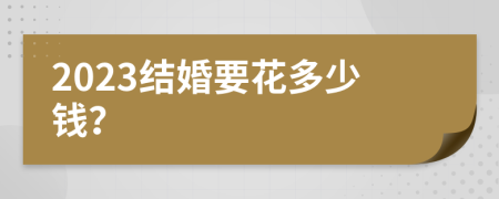 2023结婚要花多少钱？