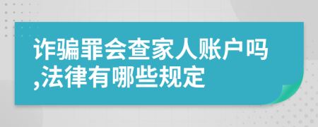 诈骗罪会查家人账户吗,法律有哪些规定