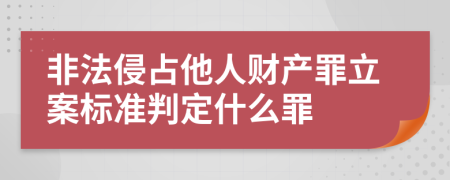 非法侵占他人财产罪立案标准判定什么罪