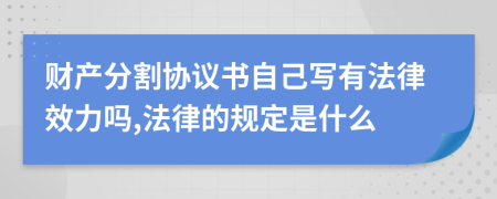 财产分割协议书自己写有法律效力吗,法律的规定是什么