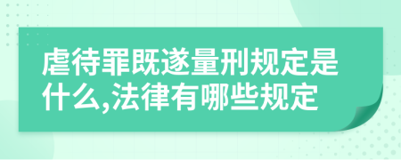 虐待罪既遂量刑规定是什么,法律有哪些规定