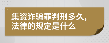 集资诈骗罪判刑多久,法律的规定是什么