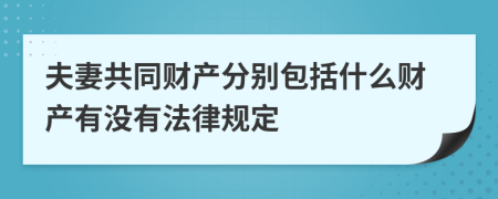 夫妻共同财产分别包括什么财产有没有法律规定