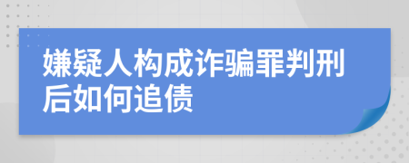 嫌疑人构成诈骗罪判刑后如何追债