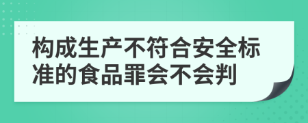 构成生产不符合安全标准的食品罪会不会判