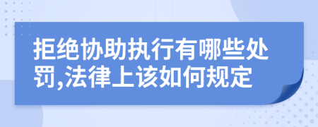 拒绝协助执行有哪些处罚,法律上该如何规定