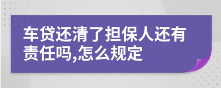 车贷还清了担保人还有责任吗,怎么规定