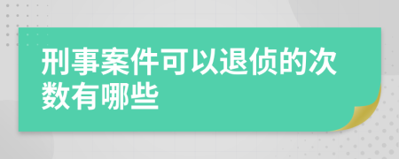 刑事案件可以退侦的次数有哪些