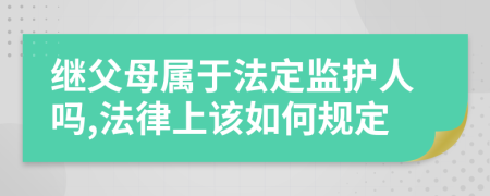 继父母属于法定监护人吗,法律上该如何规定