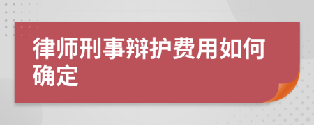 律师刑事辩护费用如何确定