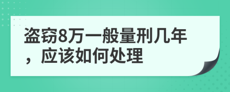 盗窃8万一般量刑几年，应该如何处理