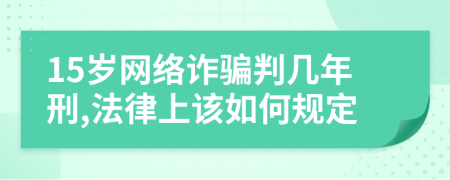 15岁网络诈骗判几年刑,法律上该如何规定