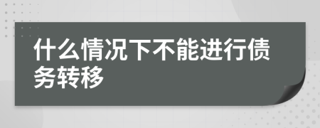 什么情况下不能进行债务转移