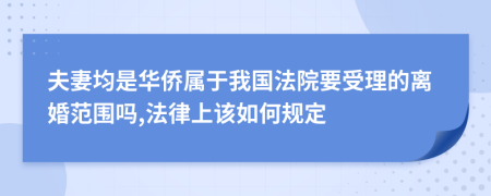 夫妻均是华侨属于我国法院要受理的离婚范围吗,法律上该如何规定