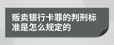 贩卖银行卡罪的判刑标准是怎么规定的