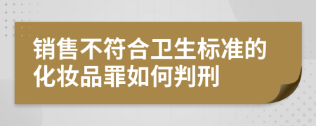 销售不符合卫生标准的化妆品罪如何判刑