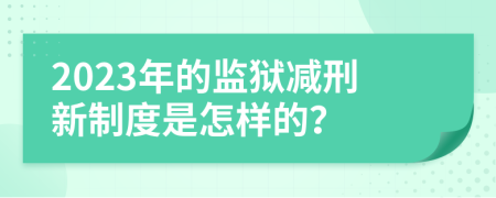 2023年的监狱减刑新制度是怎样的？