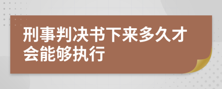 刑事判决书下来多久才会能够执行