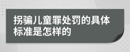 拐骗儿童罪处罚的具体标准是怎样的