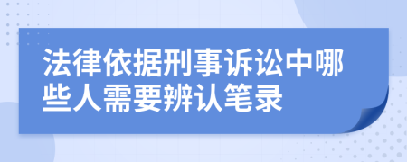 法律依据刑事诉讼中哪些人需要辨认笔录