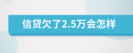 信贷欠了2.5万会怎样