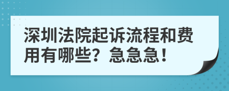 深圳法院起诉流程和费用有哪些？急急急！