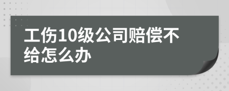 工伤10级公司赔偿不给怎么办