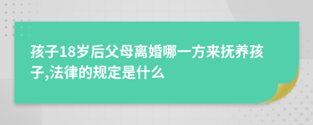 孩子18岁后父母离婚哪一方来抚养孩子,法律的规定是什么