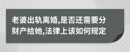 老婆出轨离婚,是否还需要分财产给她,法律上该如何规定