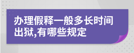 办理假释一般多长时间出狱,有哪些规定