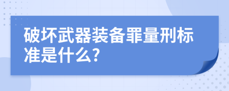 破坏武器装备罪量刑标准是什么?