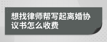 想找律师帮写起离婚协议书怎么收费