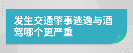 发生交通肇事逃逸与酒驾哪个更严重