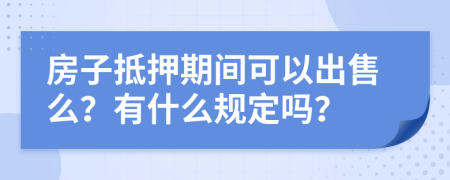 房子抵押期间可以出售么？有什么规定吗？