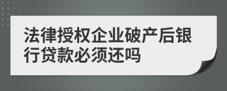 法律授权企业破产后银行贷款必须还吗