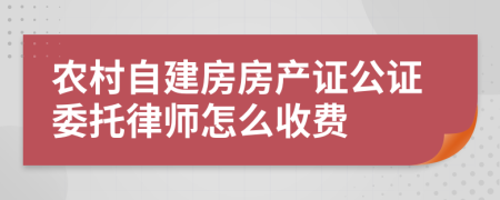 农村自建房房产证公证委托律师怎么收费