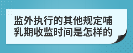 监外执行的其他规定哺乳期收监时间是怎样的